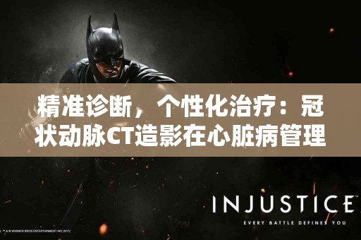精准诊断，个性化治疗：冠状动脉CT造影在心脏病管理中的角色
