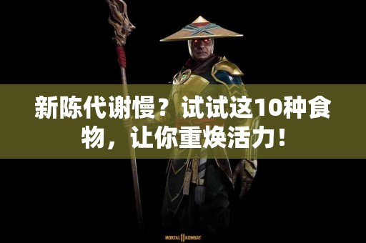 新陈代谢慢？试试这10种食物，让你重焕活力！