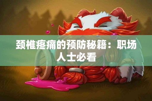 颈椎疼痛的预防秘籍：职场人士必看