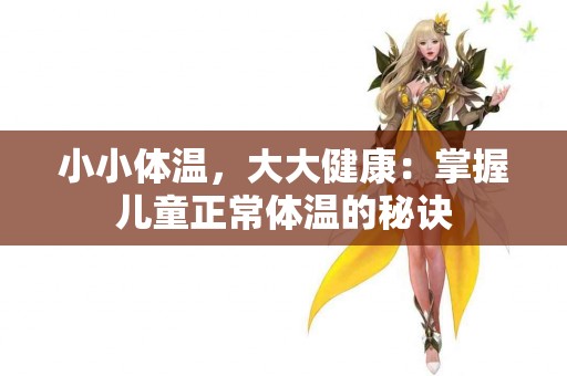 小小体温，大大健康：掌握儿童正常体温的秘诀