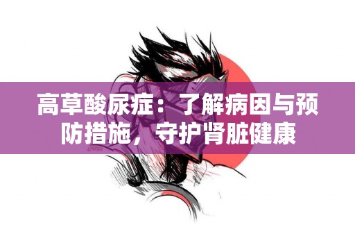 高草酸尿症：了解病因与预防措施，守护肾脏健康