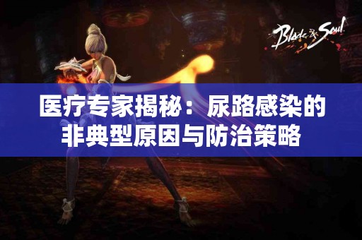 医疗专家揭秘：尿路感染的非典型原因与防治策略