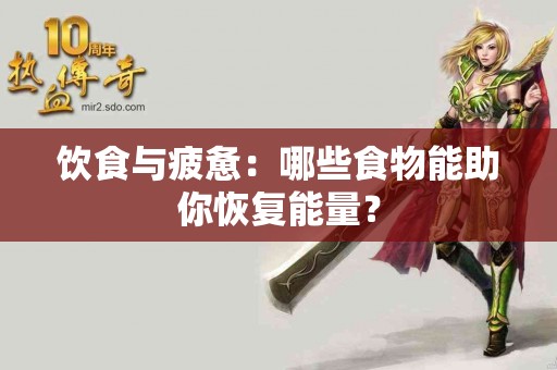 饮食与疲惫：哪些食物能助你恢复能量？