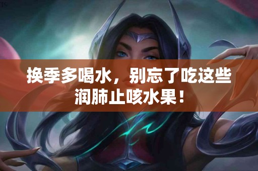 换季多喝水，别忘了吃这些润肺止咳水果！