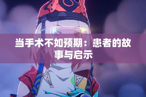 当手术不如预期：患者的故事与启示