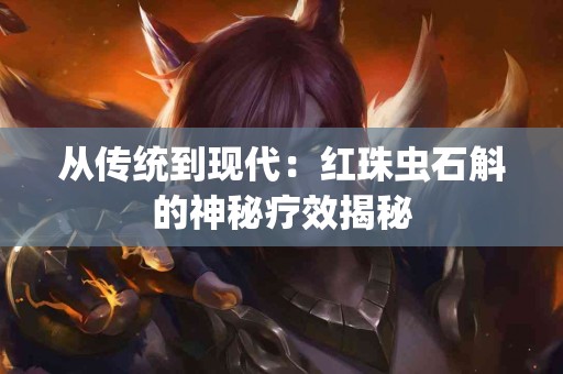 从传统到现代：红珠虫石斛的神秘疗效揭秘