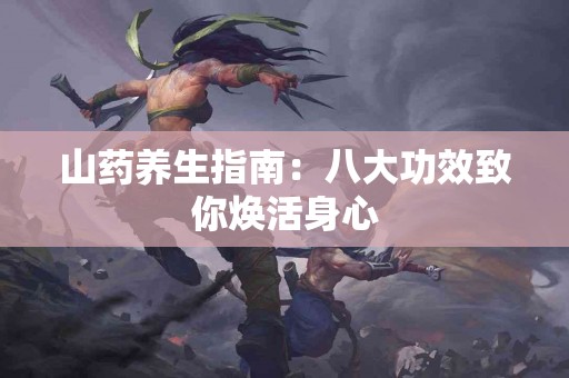 山药养生指南：八大功效致你焕活身心