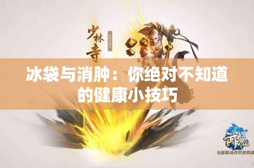 冰袋与消肿：你绝对不知道的健康小技巧