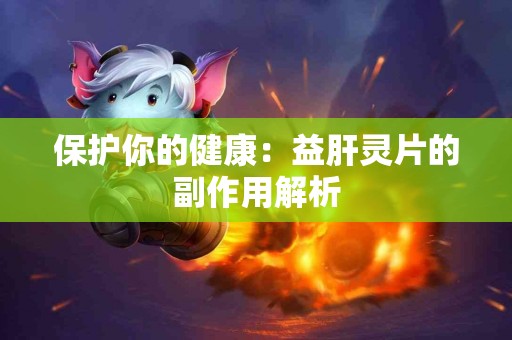 保护你的健康：益肝灵片的副作用解析