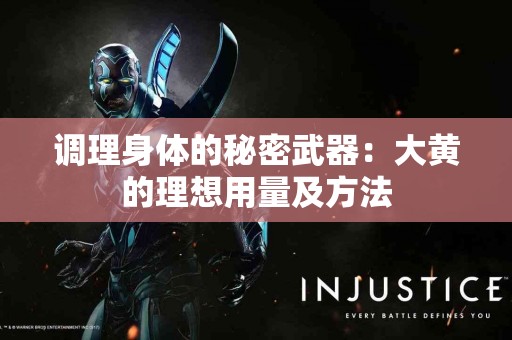 调理身体的秘密武器：大黄的理想用量及方法