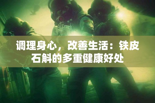 调理身心，改善生活：铁皮石斛的多重健康好处