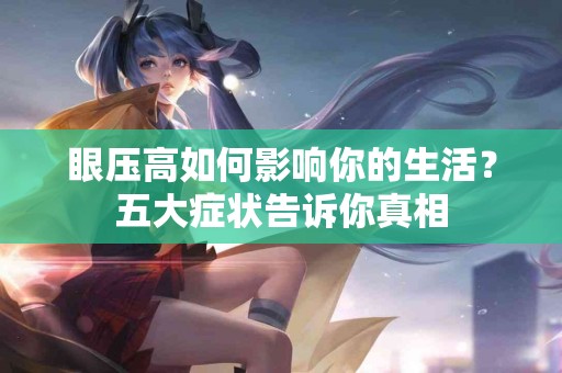 眼压高如何影响你的生活？五大症状告诉你真相