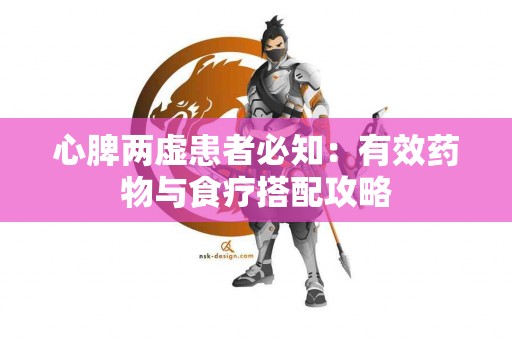 心脾两虚患者必知：有效药物与食疗搭配攻略