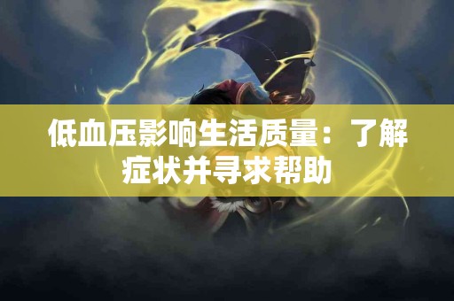 低血压影响生活质量：了解症状并寻求帮助