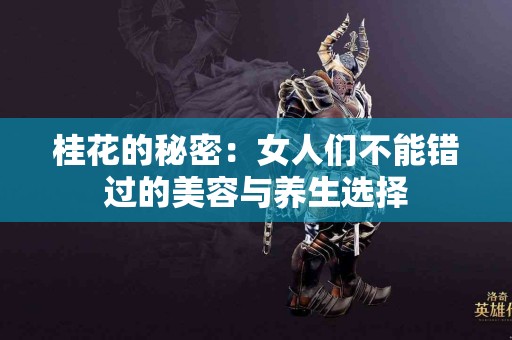 桂花的秘密：女人们不能错过的美容与养生选择