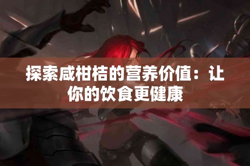 探索咸柑桔的营养价值：让你的饮食更健康