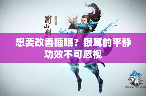 想要改善睡眠？银耳的平静功效不可忽视