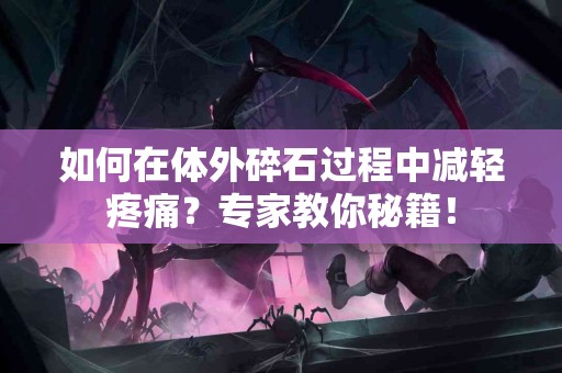 如何在体外碎石过程中减轻疼痛？专家教你秘籍！