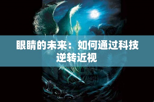 眼睛的未来：如何通过科技逆转近视