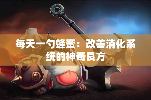 每天一勺蜂蜜：改善消化系统的神奇良方