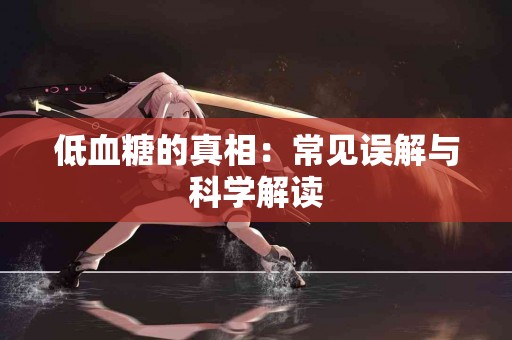 低血糖的真相：常见误解与科学解读