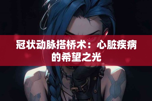 冠状动脉搭桥术：心脏疾病的希望之光