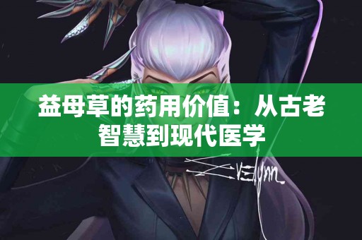 益母草的药用价值：从古老智慧到现代医学