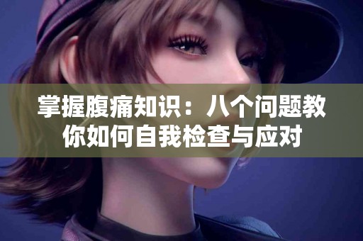 掌握腹痛知识：八个问题教你如何自我检查与应对