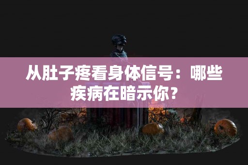 从肚子疼看身体信号：哪些疾病在暗示你？