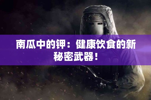 南瓜中的钾：健康饮食的新秘密武器！