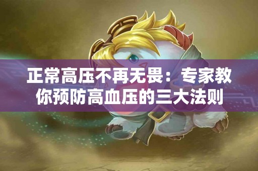 正常高压不再无畏：专家教你预防高血压的三大法则