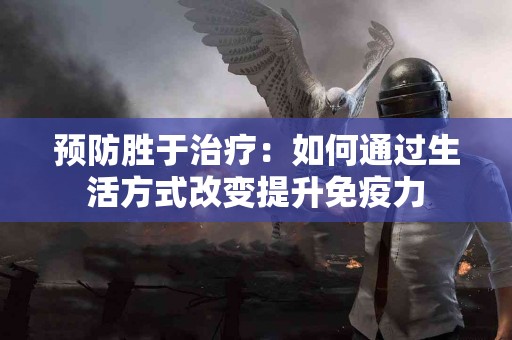 预防胜于治疗：如何通过生活方式改变提升免疫力
