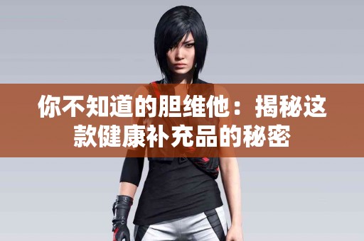 你不知道的胆维他：揭秘这款健康补充品的秘密