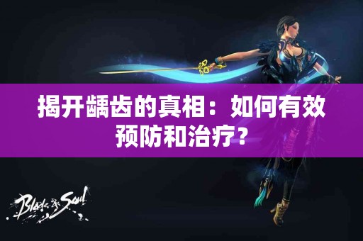 揭开龋齿的真相：如何有效预防和治疗？