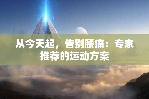 从今天起，告别腰痛：专家推荐的运动方案