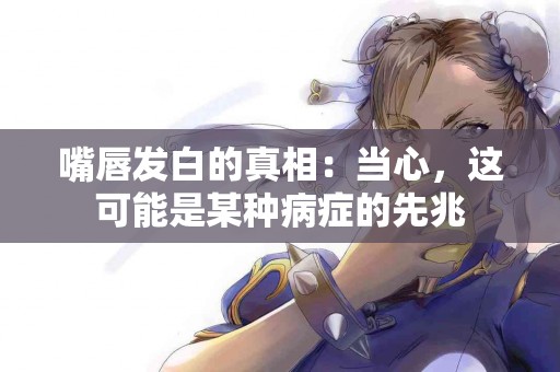 嘴唇发白的真相：当心，这可能是某种病症的先兆