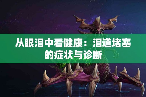 从眼泪中看健康：泪道堵塞的症状与诊断