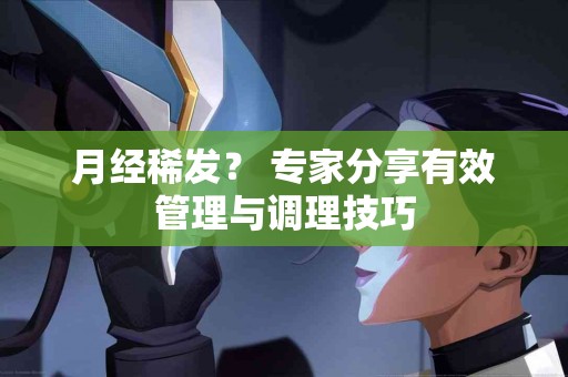 月经稀发？ 专家分享有效管理与调理技巧