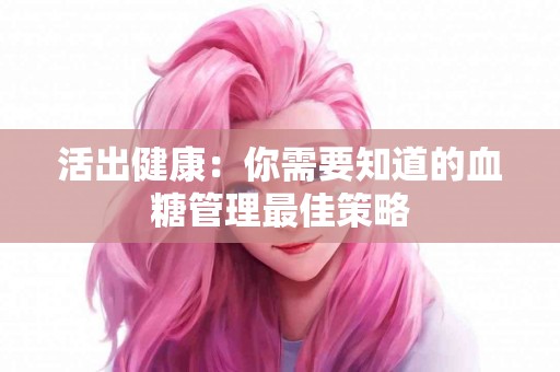 活出健康：你需要知道的血糖管理最佳策略