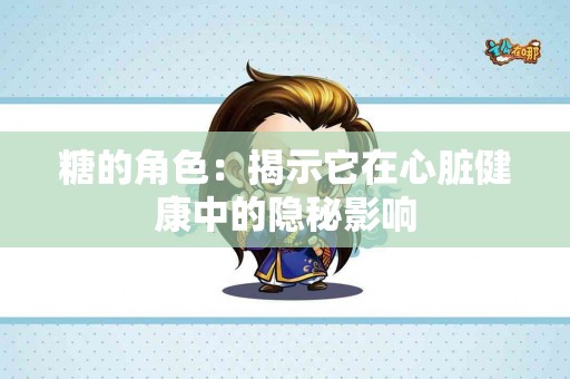 糖的角色：揭示它在心脏健康中的隐秘影响