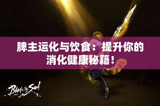 脾主运化与饮食：提升你的消化健康秘籍！