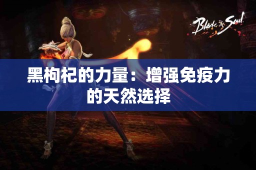 黑枸杞的力量：增强免疫力的天然选择