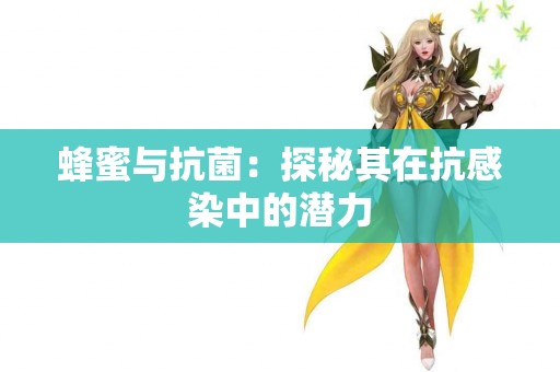 蜂蜜与抗菌：探秘其在抗感染中的潜力