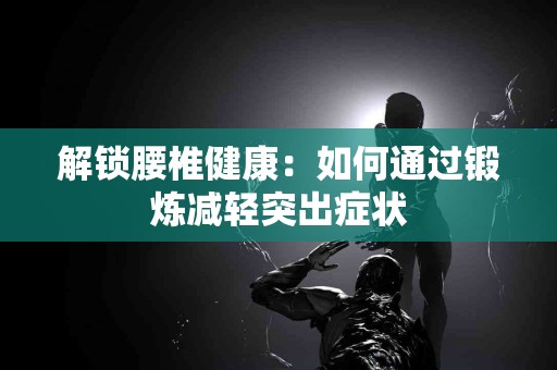 解锁腰椎健康：如何通过锻炼减轻突出症状