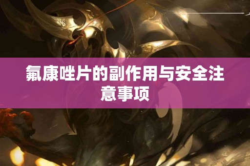 氟康唑片的副作用与安全注意事项