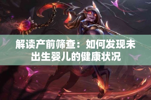 解读产前筛查：如何发现未出生婴儿的健康状况