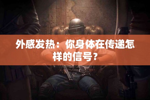 外感发热：你身体在传递怎样的信号？