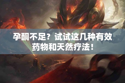 孕酮不足？试试这几种有效药物和天然疗法！