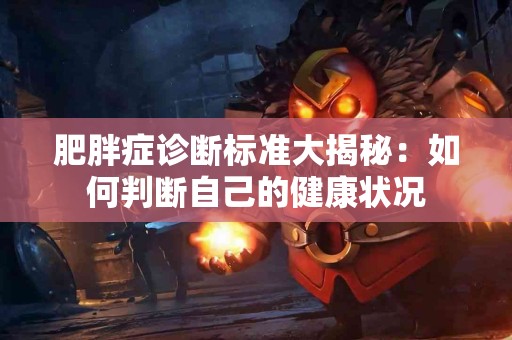 肥胖症诊断标准大揭秘：如何判断自己的健康状况