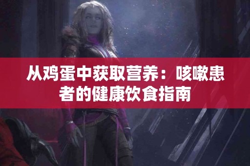 从鸡蛋中获取营养：咳嗽患者的健康饮食指南